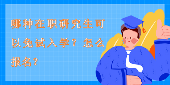 哪種在職研究生可以免試入學(xué)？怎么報(bào)名