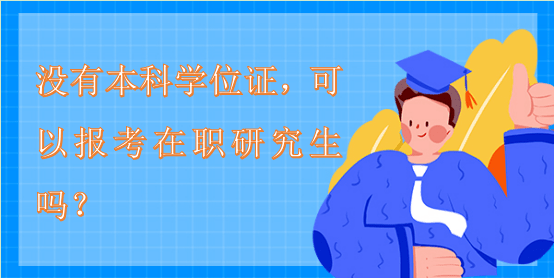 沒有本科學(xué)位證，可以報考在職研究生嗎