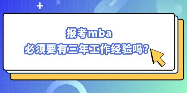 報(bào)考mba必須要有三年工作經(jīng)驗(yàn)嗎？