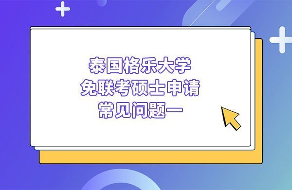 泰國格樂大學(xué)免聯(lián)考碩士申請(qǐng)常見問題一
