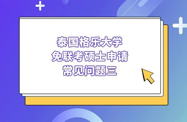 泰國格樂大學(xué)免聯(lián)考碩士申請(qǐng)常見問題三