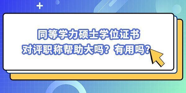 同等學(xué)力碩士學(xué)位證書對(duì)評(píng)職稱幫助大嗎？有用嗎？