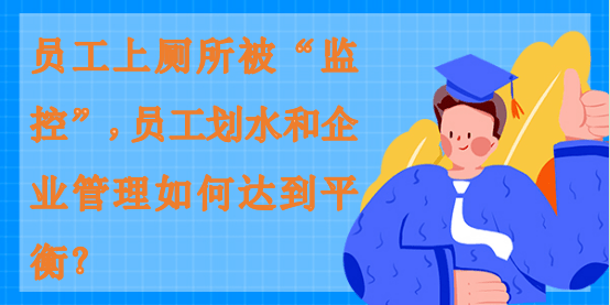 員工上廁所被“監控”，員工劃水和企業管理如何達到平衡