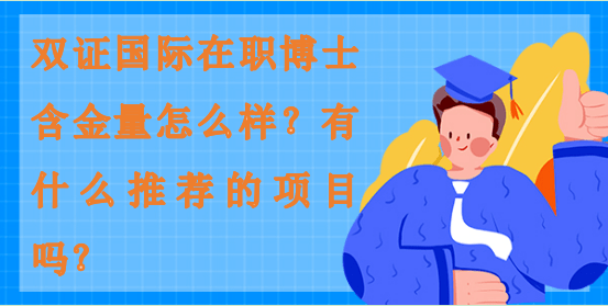 雙證國際在職博士含金量怎么樣？有什么推薦的項(xiàng)目嗎？