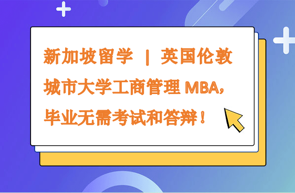 新加坡留學(xué) | 英國(guó)倫敦城市大學(xué)工商管理MBA，畢業(yè)無需考試和答辯！
