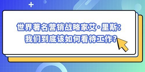 世界著名營銷戰(zhàn)略家艾·里斯：我們到底該如何看待工作