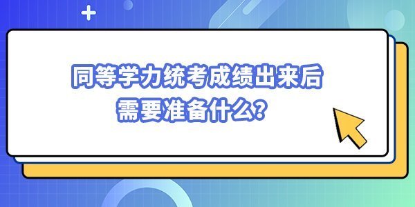 同等學(xué)力統(tǒng)考成績(jī)出來(lái)后，需要準(zhǔn)備什么？