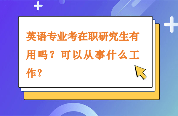 英語專業考在職研究生有用嗎？可以從事什么工作？
