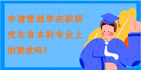 申請管理學(xué)在職研究生有本科專業(yè)上的要求嗎？
