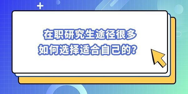 在職研究生途徑很多，如何選擇適合自己的？