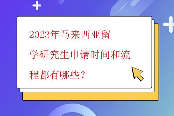  2023年馬來西亞留學(xué)研究生申請時間和流程都有哪些？