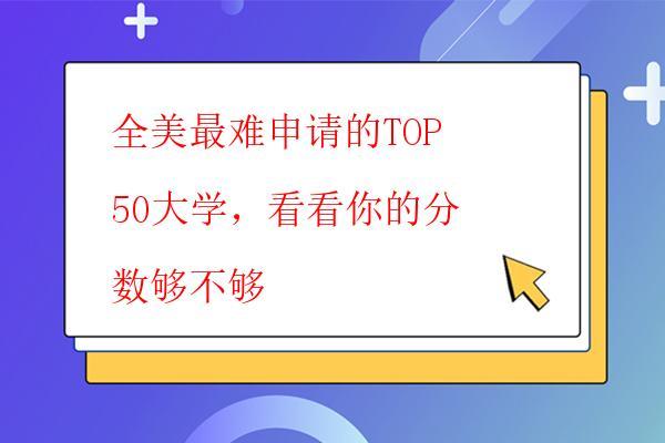  全美最難申請的TOP50大學(xué)，看看你的分?jǐn)?shù)夠不夠