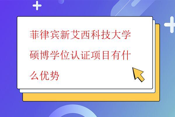  菲律賓新艾西科技大學(xué)碩博學(xué)位認(rèn)證項目有什么優(yōu)勢