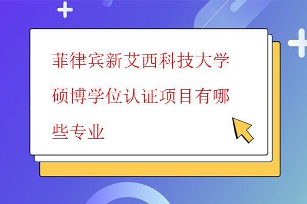  菲律賓新艾西科技大學(xué)碩博學(xué)位認(rèn)證項(xiàng)目有哪些專業(yè)