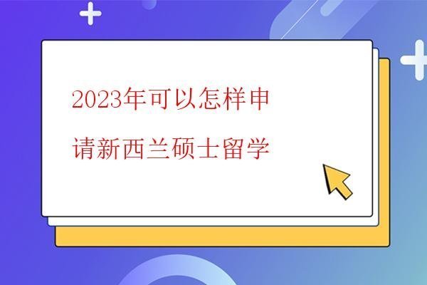  2023年可以怎樣申請新西蘭碩士留學