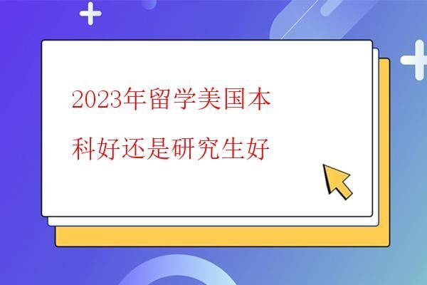  2023年留學美國本科好還是研究生好