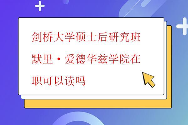  劍橋大學碩士后研究班默里·愛德華茲學院在職可以讀嗎