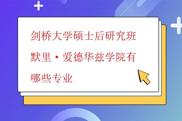 劍橋大學(xué)碩士后研究班默里·愛(ài)德華茲學(xué)院有哪些專業(yè)