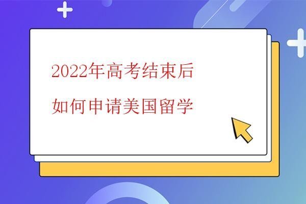  2022年高考結(jié)束后如何申請(qǐng)美國(guó)留學(xué)