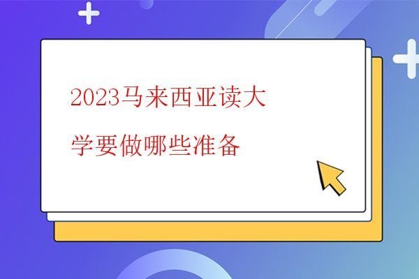  2023馬來西亞讀大學(xué)要做哪些準(zhǔn)備