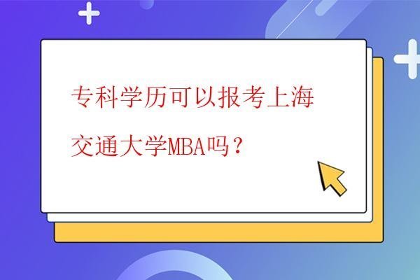  專科學歷可以報考上海交通大學MBA嗎？