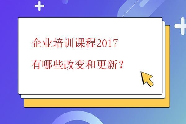  企業(yè)培訓(xùn)課程2017有哪些改變和更新？