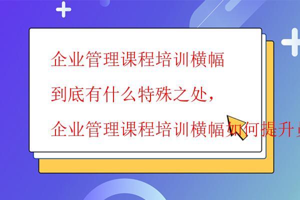  企業(yè)管理課程培訓橫幅到底有什么特殊之處，企業(yè)管理課程培訓橫幅如何提升員工技能
