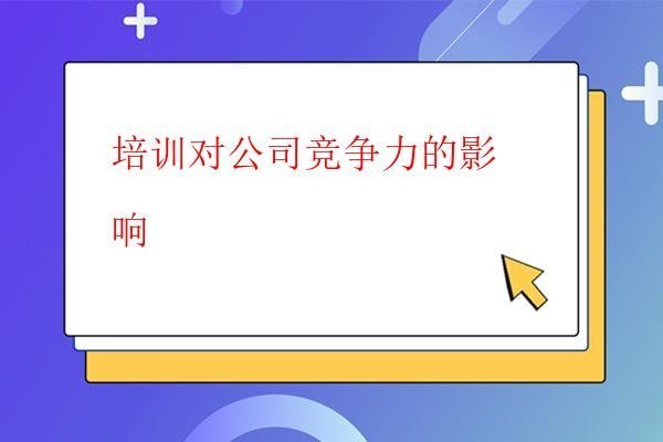  培訓對公司競爭力的影響