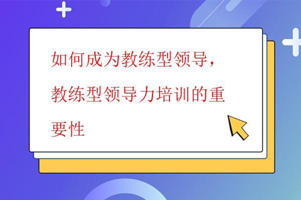  如何成為教練型領導，教練型領導力培訓的重要性