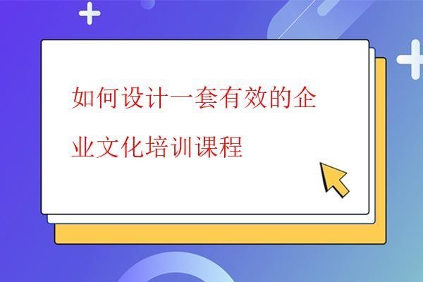  如何設計一套有效的企業(yè)文化培訓課程