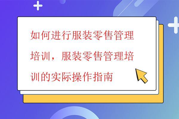  如何進行服裝零售管理培訓，服裝零售管理培訓的實際操作指南