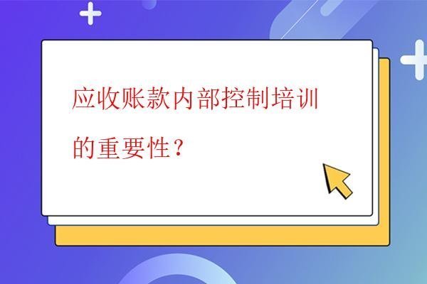  應收賬款內部控制培訓的重要性？