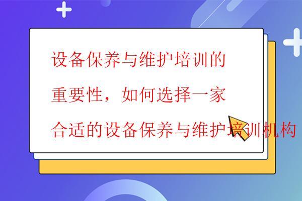  設(shè)備保養(yǎng)與維護(hù)培訓(xùn)的重要性，如何選擇一家合適的設(shè)備保養(yǎng)與維護(hù)培訓(xùn)機(jī)構(gòu)
