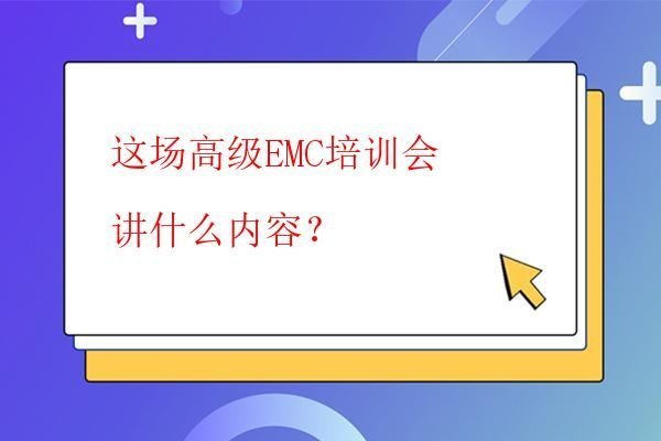  這場高級EMC培訓會講什么內容？