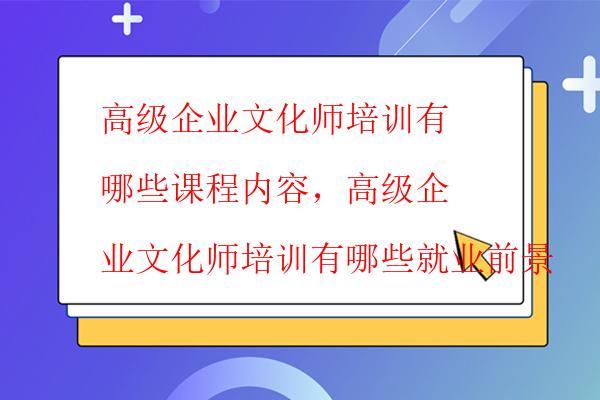  高級(jí)企業(yè)文化師培訓(xùn)有哪些課程內(nèi)容，高級(jí)企業(yè)文化師培訓(xùn)有哪些就業(yè)前景