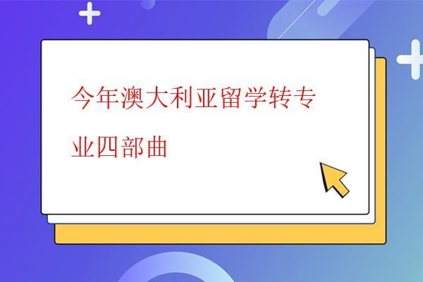  今年澳大利亞留學(xué)轉(zhuǎn)專業(yè)四部曲