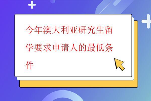  今年澳大利亞研究生留學(xué)要求申請(qǐng)人的最低條件