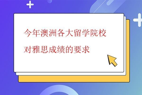  今年澳洲各大留學(xué)院校對(duì)雅思成績(jī)的要求