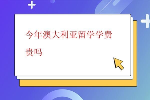  今年澳大利亞留學(xué)學(xué)費(fèi)貴嗎