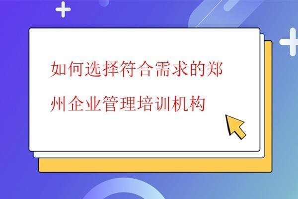  如何選擇符合需求的鄭州企業管理培訓機構