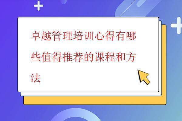  卓越管理培訓心得有哪些值得推薦的課程和方法