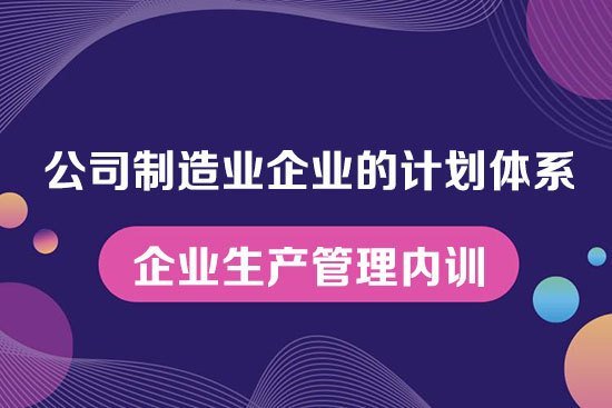 公司制造業企業的計劃體系--企業生產管理內訓