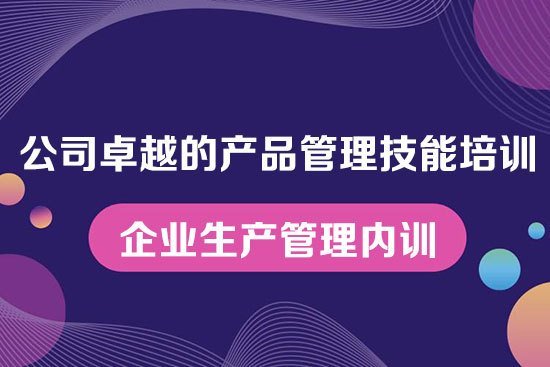 公司卓越的產品管理技能培訓--企業生產管理內訓