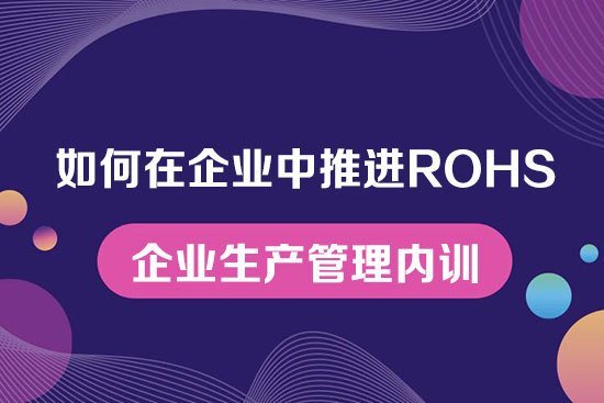 如何在企業(yè)中推進ROHS實務(wù)--企業(yè)生產(chǎn)管理內(nèi)訓(xùn)