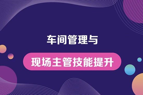 車間管理與現場主管技能提升